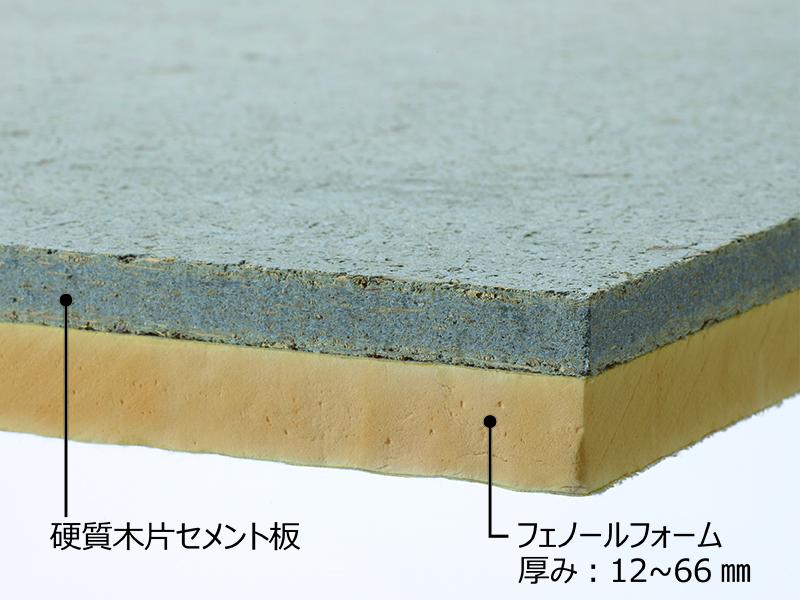 だんねつくん
[ﾌｪﾉｰﾙﾌｫｰﾑ複合耐火野地板]
・硬質木片セメント板
　[18mm・21mm]
・フェノールフォーム
　[12mm～66mm]